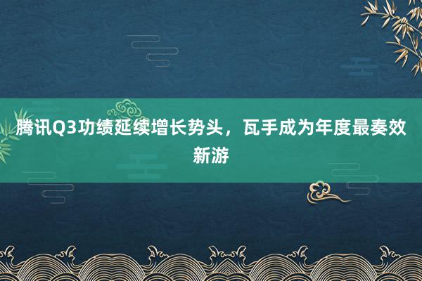 腾讯Q3功绩延续增长势头,瓦手成为年度最奏效新游