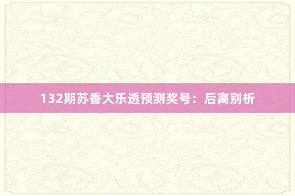 132期苏香大乐透预测奖号:后离别析